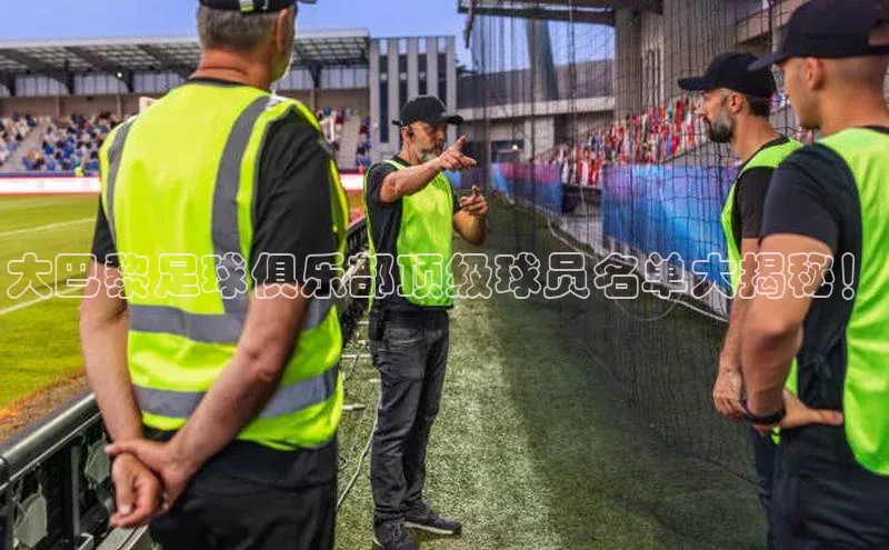 南宫app相信品牌的力量梯哥哥科技大巴黎足球俱乐部顶级球员名单大揭秘！