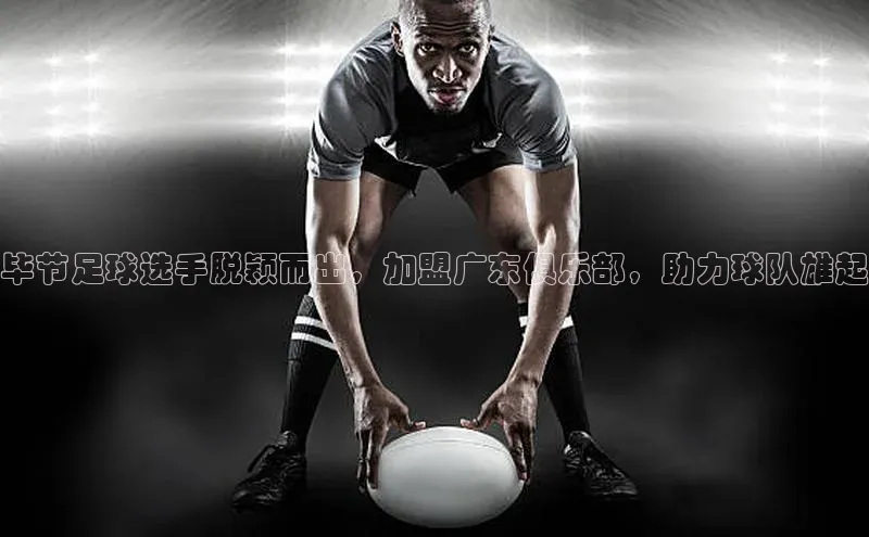 ng28相信品牌的力量注册入口歌力思毕节足球选手脱颖而出，加盟广东俱乐部，助力球队雄起