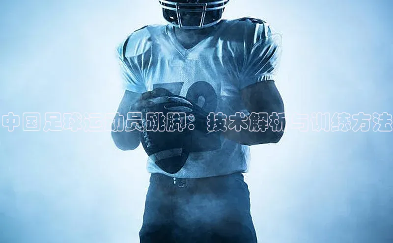 南宫28娱乐相信品牌的力量云创智行中国足球运动员跳脚：技术解析与训练方法
