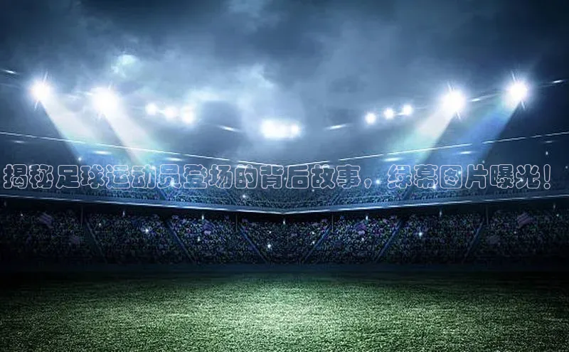 ng娱乐电子游戏官网雷柏科技揭秘足球运动员登场的背后故事，绿幕图片曝光！