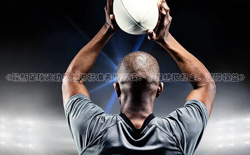 NG相信品牌的力量官网哇咔哇咔文化《最新足球运动员纳税标准表格解读：了解纳税规定，保障权益》