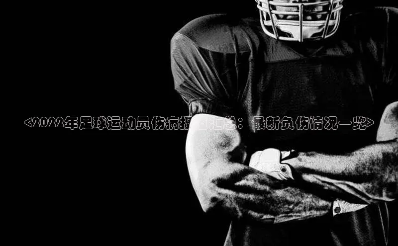 NG官网入口注册江铃新能源<2022年足球运动员伤病报道汇总：最新负伤情况一览>