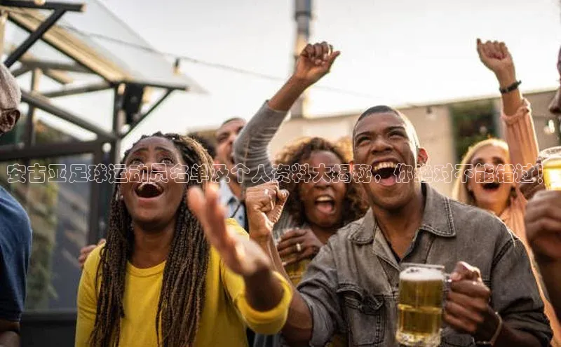 南宫·NG28在线登录百度手机助手安古亚足球运动员名单及个人资料大揭秘，你绝对不能错过！