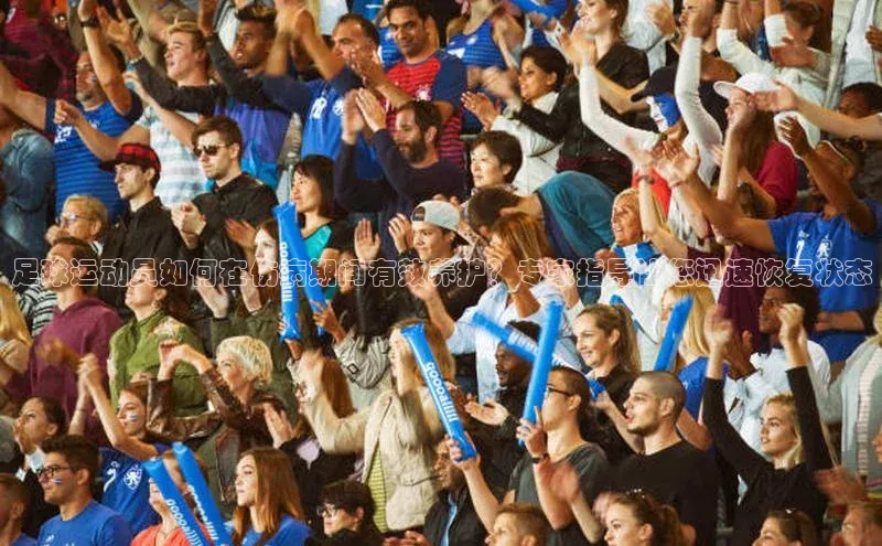 NG相信品牌的力量官网哇咔哇咔文化足球运动员如何在伤病期间有效养护？专家指导让您迅速恢复状态