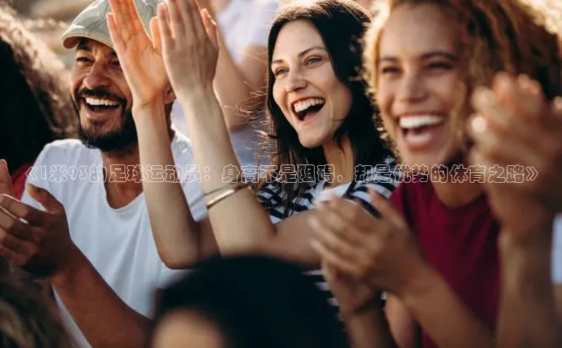 南宫注册入口官网注册皮阿诺《1米93的足球运动员：身高不是阻碍，却是优势的体育之路》