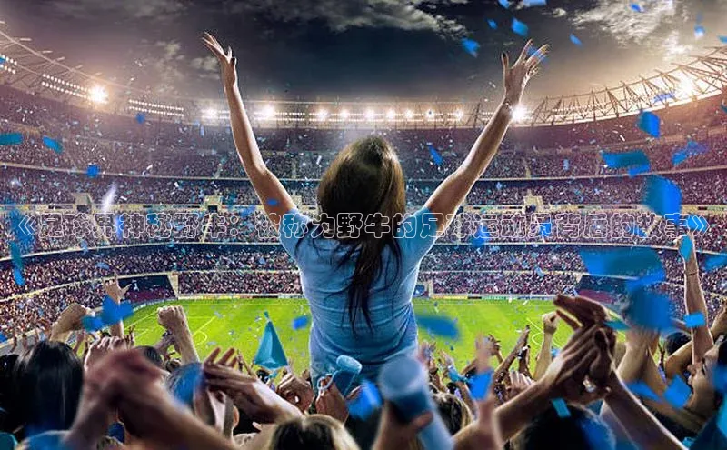 NG·28官网金山办公《足球界神秘野牛：被称为野牛的足球运动员背后的故事》