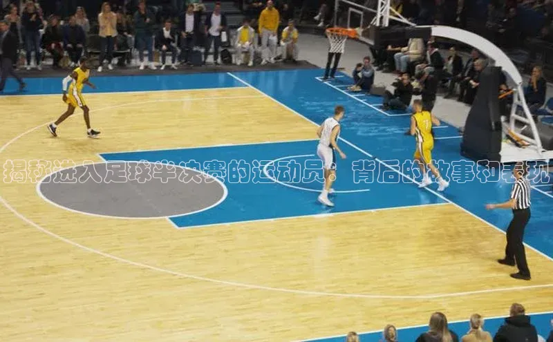 ng28南宫娱乐平台下载普信公司揭秘进入足球半决赛的运动员：背后的故事和表现