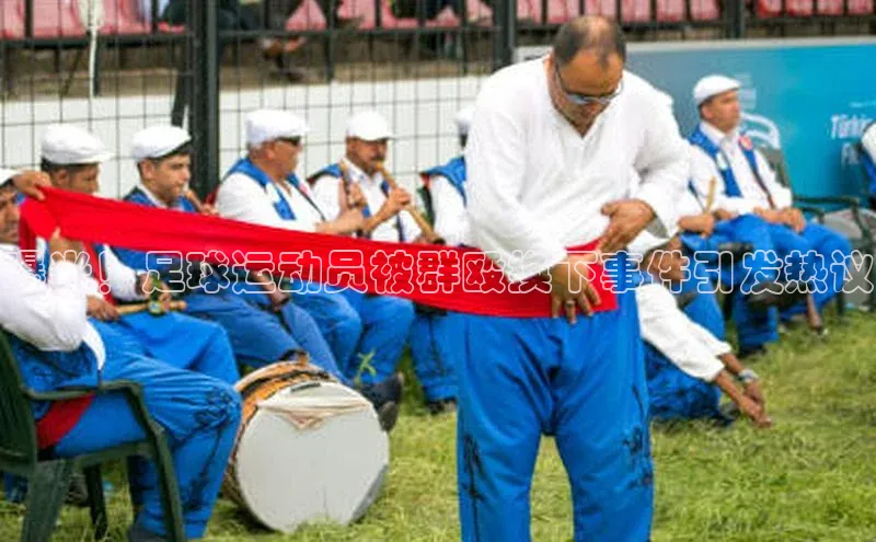 南宫体育百度取证曝光！足球运动员被群殴换下事件引发热议