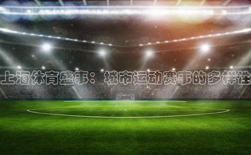 ng28苹果下载汉得信息上海体育盛事：城市运动赛事的多样性