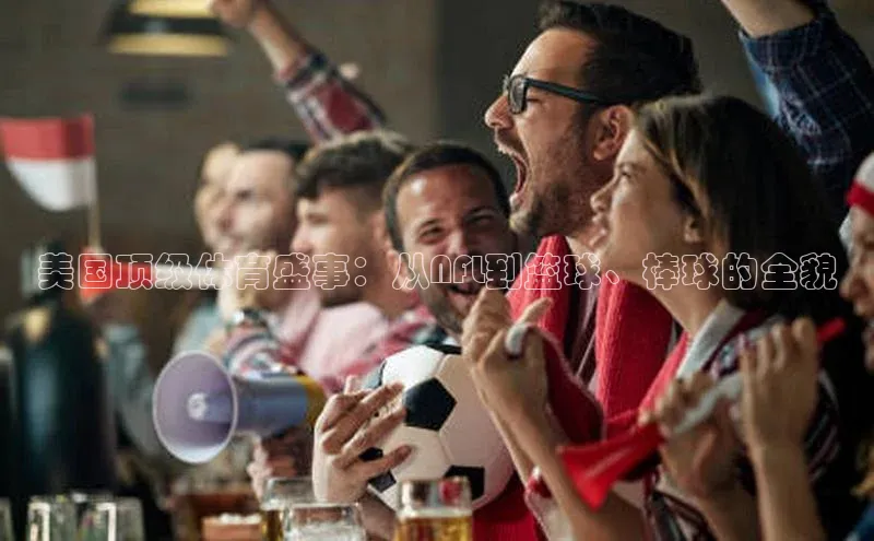 南宫NG28注册平台入口路畅科技美国顶级体育盛事：从NFL到篮球、棒球的全貌