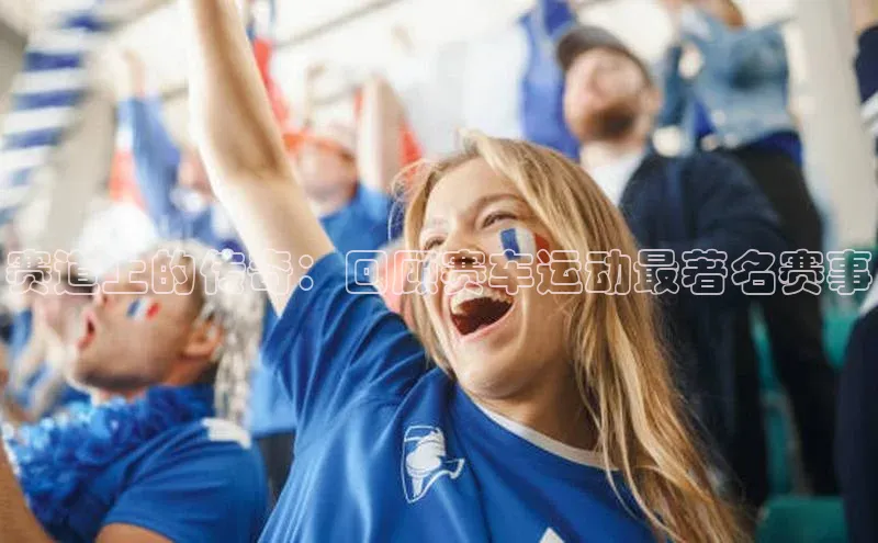 NG28.666官网版小度商城赛道上的传奇：回顾赛车运动最著名赛事