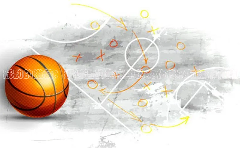 ng28游戏官网平台每日互动跃动的激情：探讨运动赛事中的文化传承与精神价值