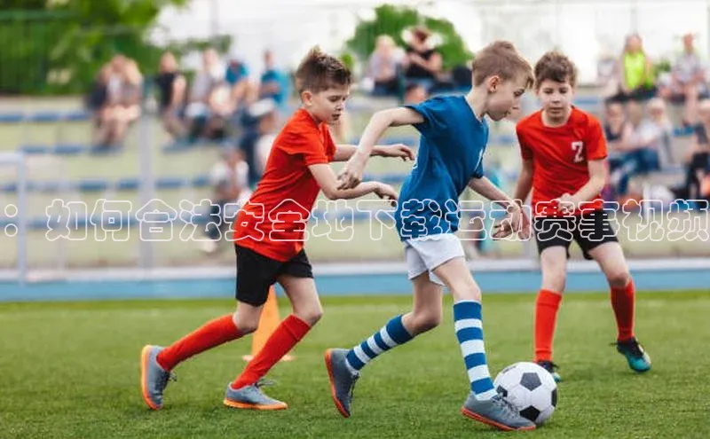 ng.28注册官网观星盘：如何合法安全地下载运动赛事视频