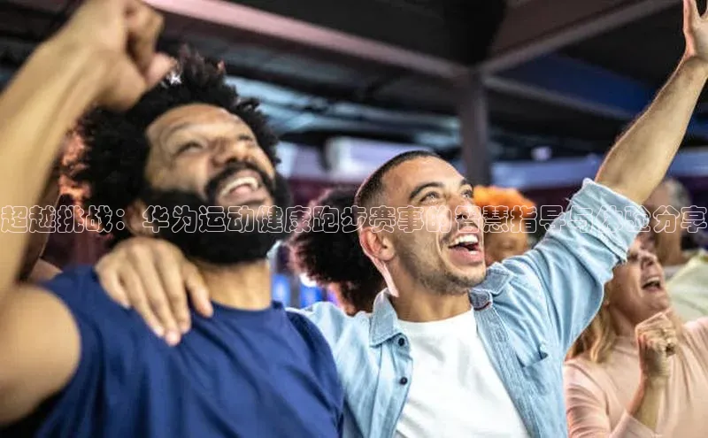超越挑战：华为运动健康跑步赛事的智慧指导与体验分享