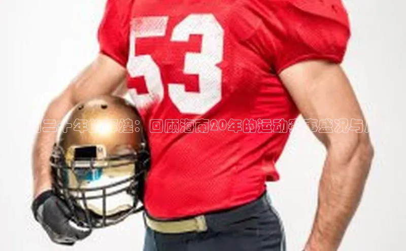 海南二十年的辉煌：回顾海南20年的运动赛事盛况与成就