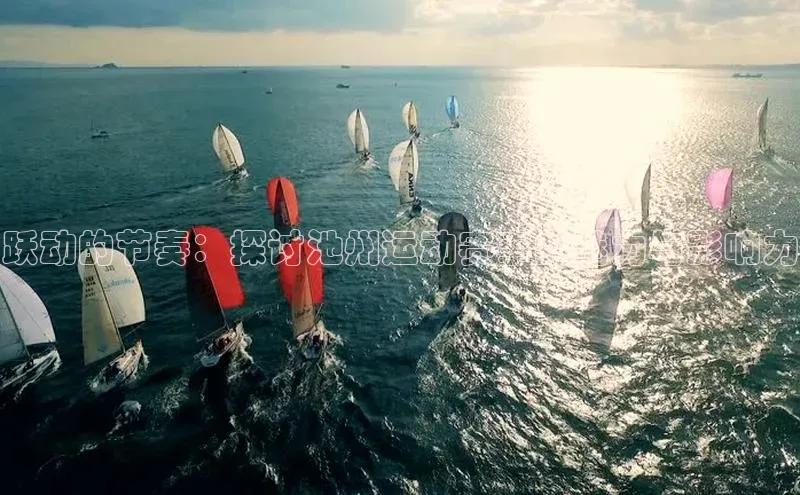 跃动的节奏：探讨池州运动赛事的魅力与影响力