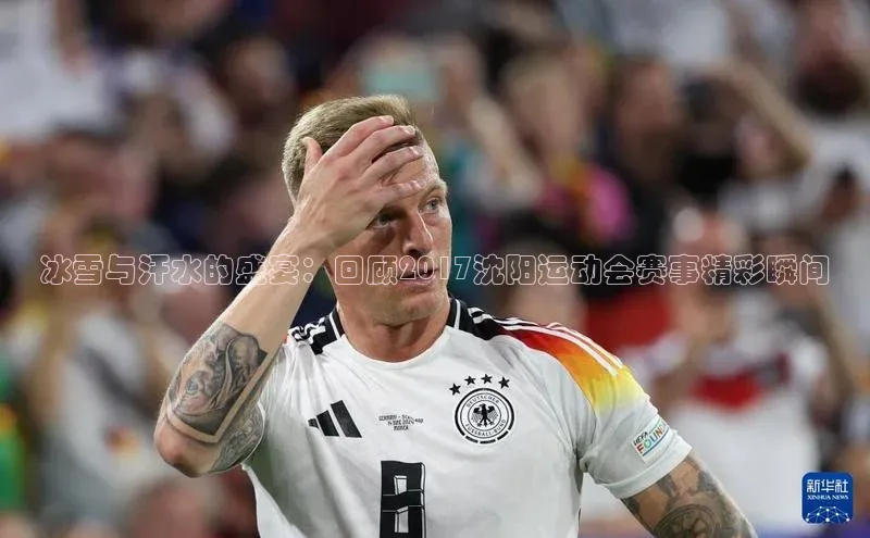 冰雪与汗水的盛宴：回顾2017沈阳运动会赛事精彩瞬间