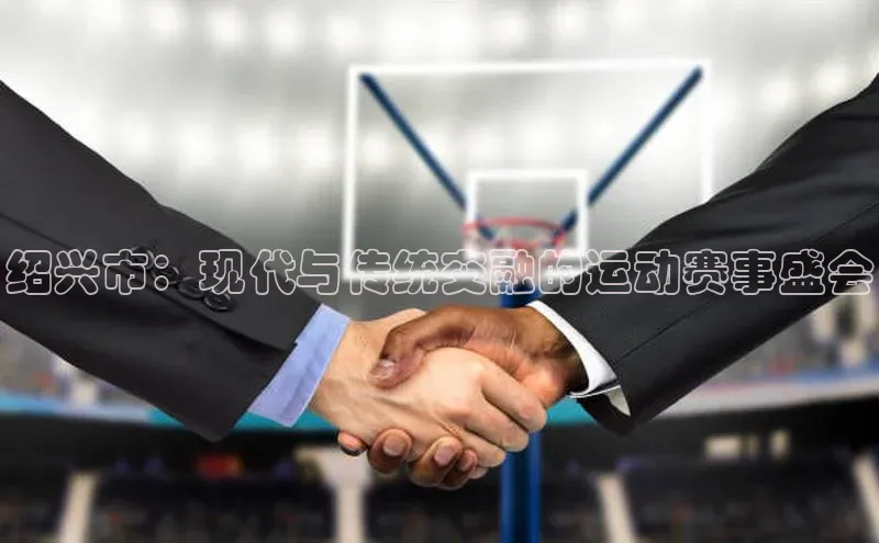 绍兴市：现代与传统交融的运动赛事盛会
