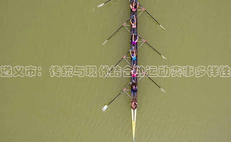遵义市：传统与现代结合的运动赛事多样性