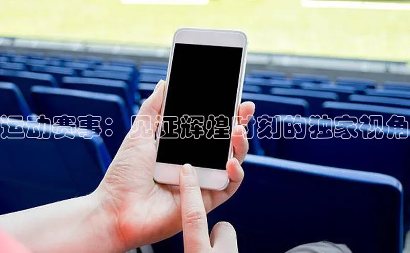 运动赛事：见证辉煌时刻的独家视角