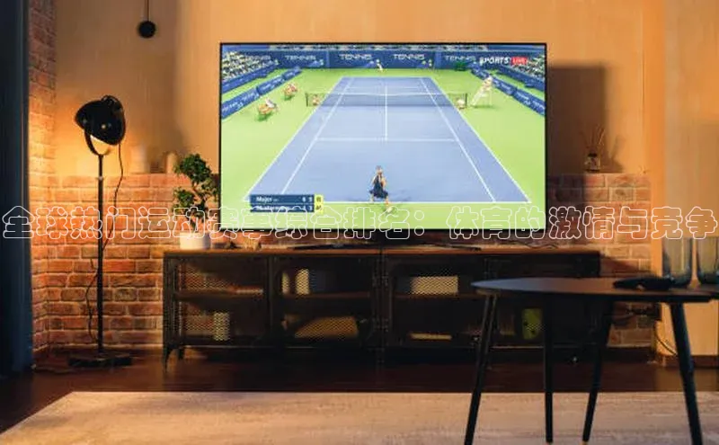 全球热门运动赛事综合排名：体育的激情与竞争