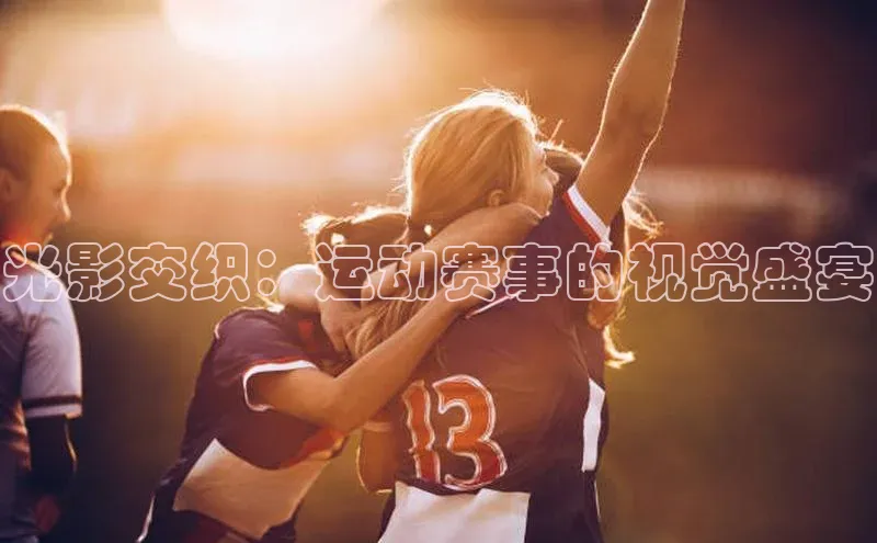 光影交织：运动赛事的视觉盛宴