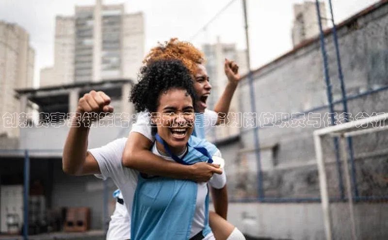 创新赛事营销策略：运动赛事策划岗位职责与任务分析