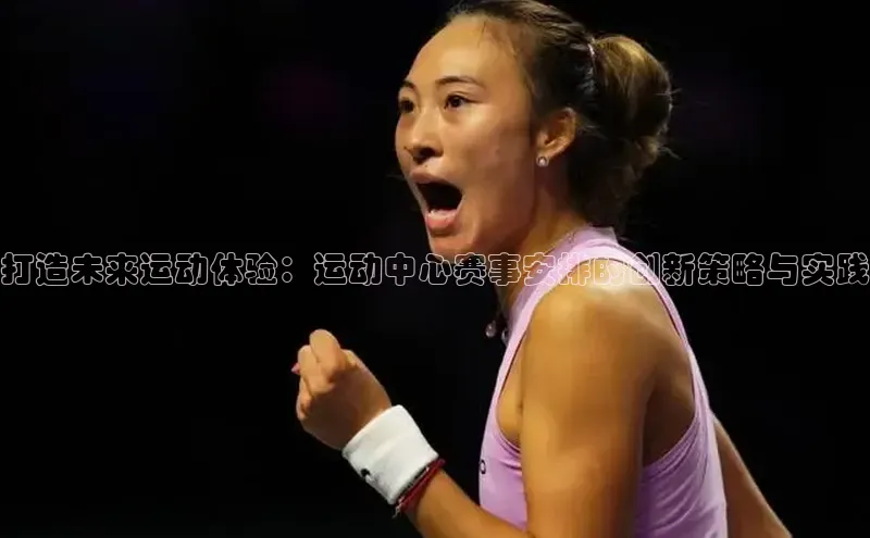 打造未来运动体验：运动中心赛事安排的创新策略与实践
