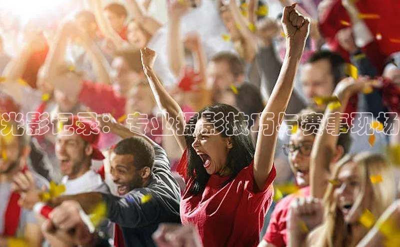 光影记录：专业摄影技巧与赛事现场