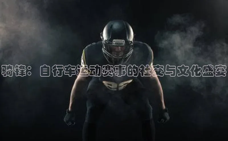 骑锋：自行车运动赛事的社交与文化盛宴