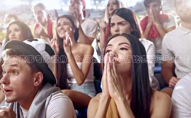 运动赛事专家视角：如何预测和分析比赛胜算与策略