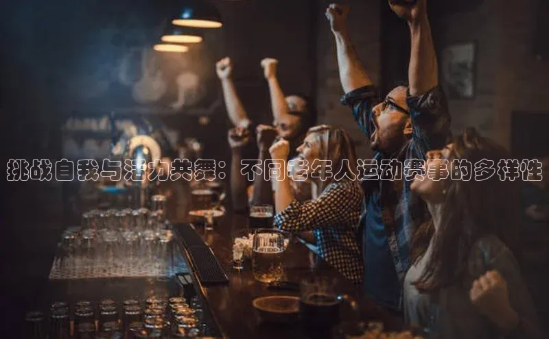 挑战自我与活力共舞：不同老年人运动赛事的多样性