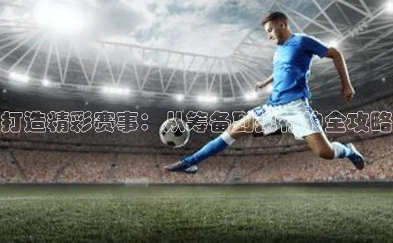 打造精彩赛事：从筹备到执行的全攻略