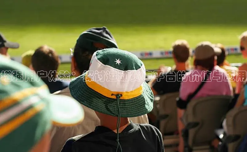 增强用户体验：探讨运动赛事平台的价值与应用