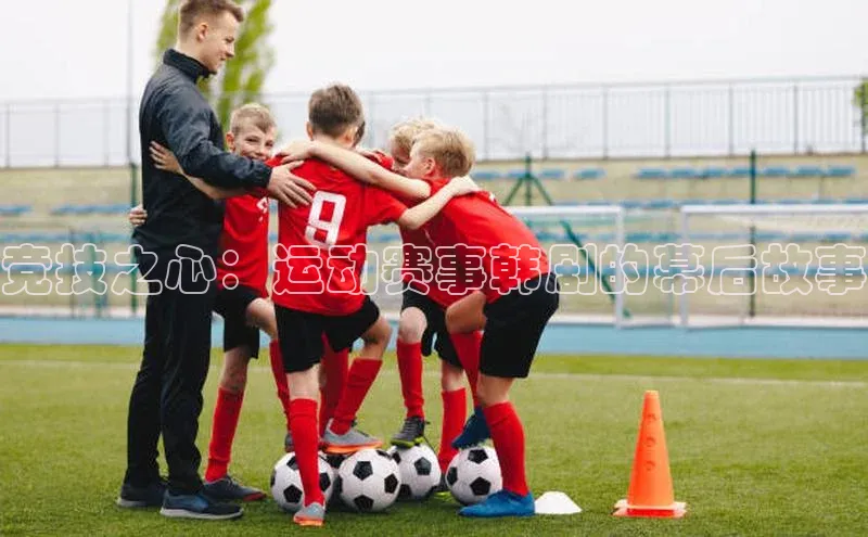 竞技之心：运动赛事韩剧的幕后故事