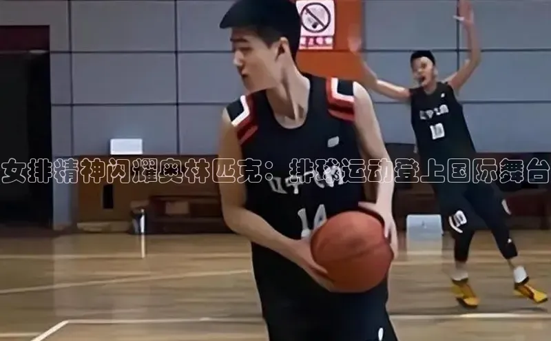 女排精神闪耀奥林匹克：排球运动登上国际舞台