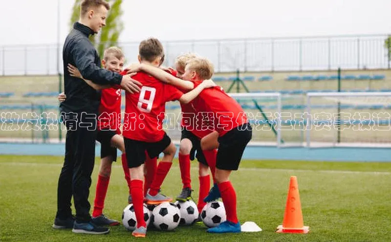 激发热情与创新：如何撰写优秀运动赛事报道