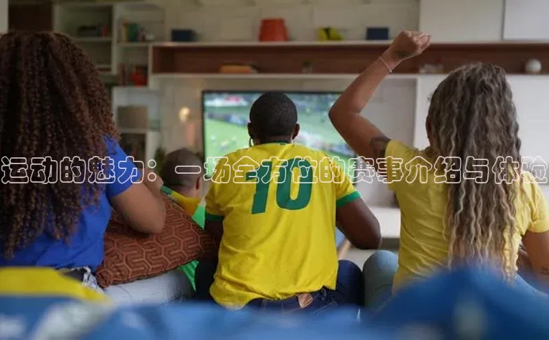 运动的魅力：一场全方位的赛事介绍与体验