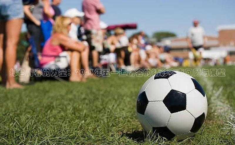 绿色青春的力量：2023年五一运动会的精彩赛事回顾与展望