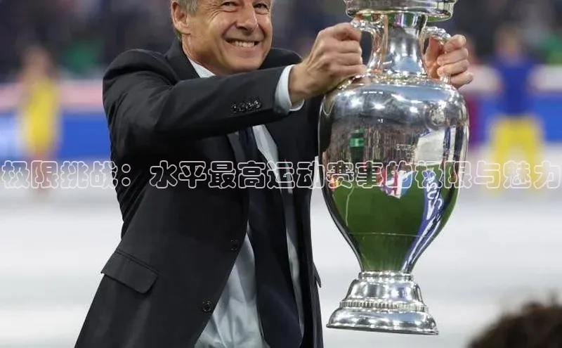 极限挑战：水平最高运动赛事的极限与魅力