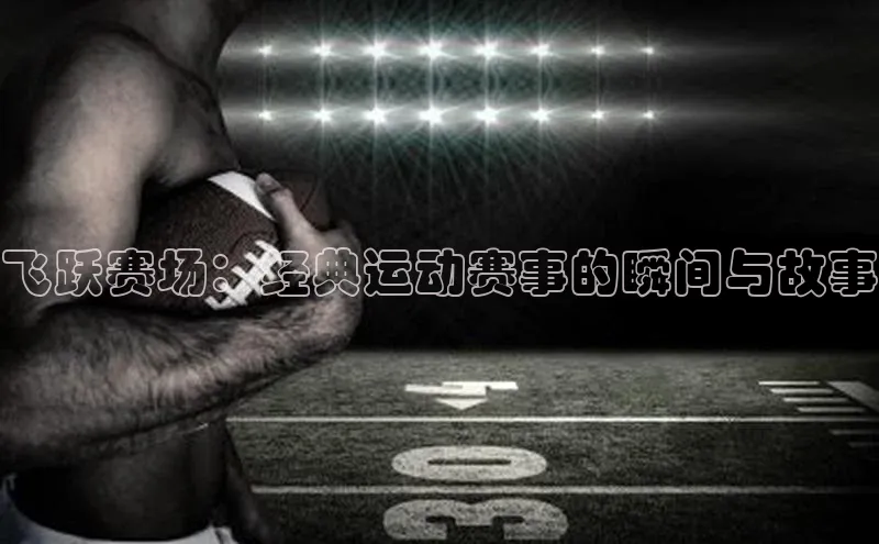 飞跃赛场：经典运动赛事的瞬间与故事