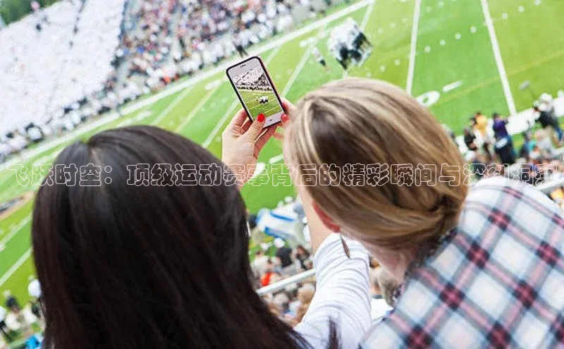 飞跃时空：顶级运动赛事背后的精彩瞬间与深刻洞察