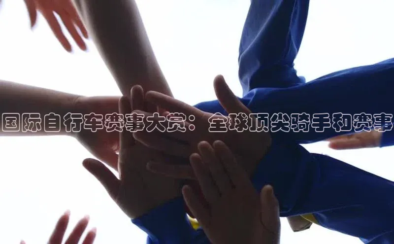 国际自行车赛事大赏：全球顶尖骑手和赛事