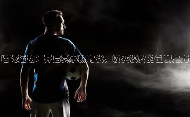 咕咚运动：开启赛事新时代，收费模式的创新之路