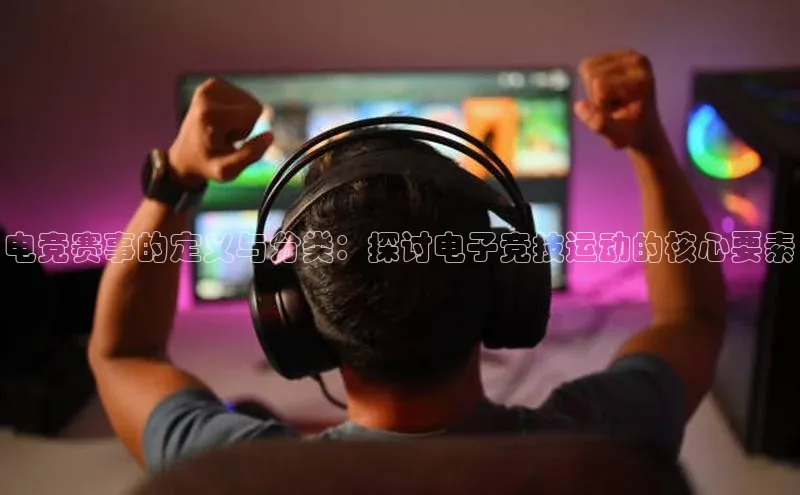 电竞赛事的定义与分类：探讨电子竞技运动的核心要素