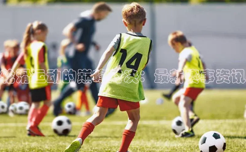 轮滑运动的巅峰对决：最新赛事资讯