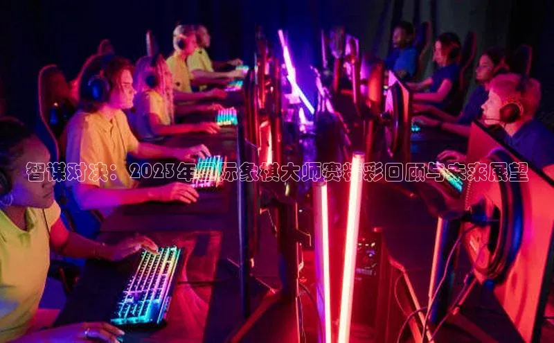 智谋对决：2023年国际象棋大师赛精彩回顾与未来展望