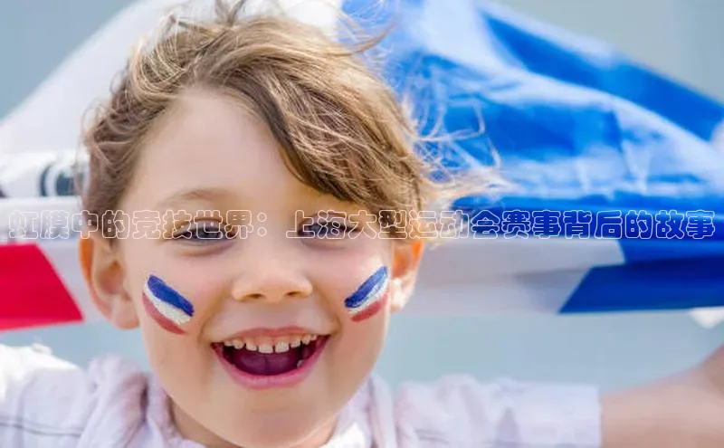 虹膜中的竞技世界：上海大型运动会赛事背后的故事