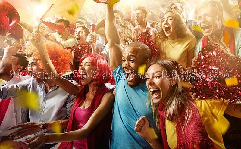 2024海南运动盛事：独特热带风情的精彩赛事活动