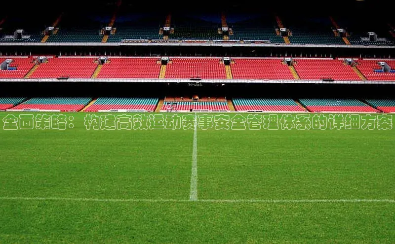 全面策略：构建高效运动赛事安全管理体系的详细方案